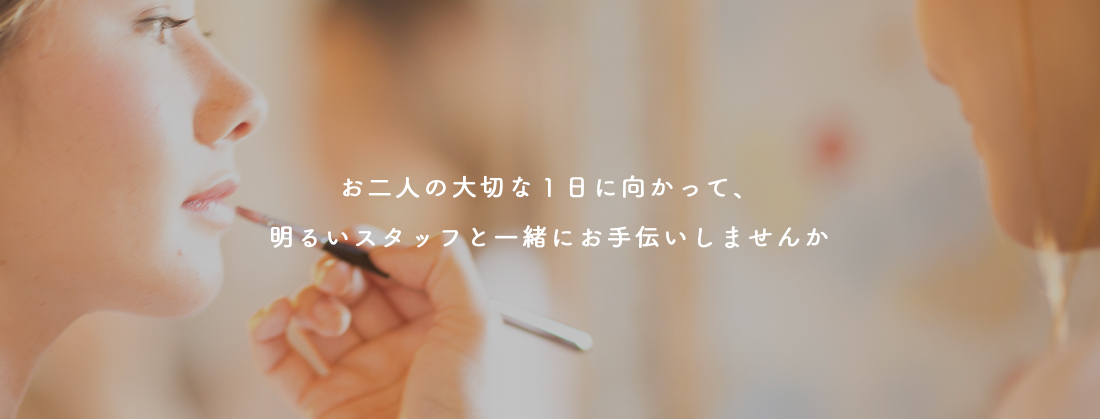 お二人の大切な1日に向かって、明るいスタッフと一緒にお手伝いしませんか